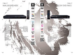 56
imagen
Consulta las características actualizadas en www.nevir.es 57
imagen
Consulta las características actualizadas en www.nevir.es
NVR-2350 DVD-HDUG
Reproductor DVD de sobremesa con display digital
Reproduce DVD, DVD±R, DVD±RW,
CD, CD-R, CD-RW,
MP3, WMA, JPEG,
XVID, AVI, HDCD, MPEG-1-2-4, MKV
Sintonizador digital terrestre de alta definición
TDT-HD H.264
Sintonización automática y manual
Ordenación y edición de canales
Programación de canales favoritos
Guía electrónica de programación (EPG)
Menú OSD en varios idiomas
Compatible NTSC / PAL / Auto
Dolby digital +, AC3, AAC y HE-AAC Audio
Teletexto
Mute
Subtítulos HD
Zoom
Reproducción lenta y rápida
Repetición
Escaneo progresivo
Control parental
Timeshift (pausa en vivo y
sigue donde lo dejaste)
USB 2.0 host DVR (control del contenido
digital con el mando a distancia)
Entrada y salida antena RF
Salida vídeo compuesto
Salida vídeo por componentes
Y Pb / Cb Pr / Cr
Salida audio 2.0
Salida audio digital coaxial
Euroconector
HDMI 1.3
Formato: panorámico 16:9 / 4:3
Resolución: > 500 líneas horizontales
Soporta: 480i / 576i / 480p /
576p / 720p / 1080i
VHF: 174 - 230 MHz
UHF: 470 - 860 MHz
Consumo máximo: < 20 W
AC: 230 V - 50Hz
Mando a distancia multifunción
Cable AV
www.nevir.es/2350.html
Dimensiones: 320 AN x 38 AL x 210 PR mm
Dim. embalaje: 357 AN x 83 AL x 284 PR mm
Embalaje: 5 unidades
Código de barras: 8427155502487
Reproductor DVD de sobremesa con display digital
Reproduce DVD, DVD±R, DVD±RW,
CD, CD-R, CD-RW,
MP3, WMA, JPEG, Kodak Picture CD,
XVID, AVI, VCD, SVCD, HDCD, MPEG-4
Sintonizador digital terrestre TDT
Sintonización automática y manual
Ordenación y edición de canales
Programación de canales favoritos
Guía electrónica de programación (EPG)
Menú OSD en varios idiomas
Compatible NTSC / PAL / Auto
Dolby digital, AC3
Teletexto, subtítulos y zoom
Reproducción lenta y rápida
Memoria de reproducción A-B
Escaneo progresivo
Control parental
Formato: panorámico 16:9 / 4:3
Resolución: > 500 líneas horizontales
Soporta:
- 1.920x1.080i
- 1.280x720P
- 1.080P
Consumo máximo: < 10 W
USB 2.0 host DVR (control del contenido
digital con el mando a distancia)
Lector de tarjetas 3 en 1: SD/MMC/MS
Entrada y salida antena RF
Salida vídeo compuesto
Salida audio 2.0
Salida audio digital coaxial
Euroconector
HDMI 1.3
Mando a distancia multifunción
Cable AV
www.nevir.es/2341.html
Dimensiones: 255 AN x 38 AL x 200 PR mm
Dim. embalaje: 289 AN x 82 AL x 267 PR mm
Embalaje: 8 unidades
Código de barras: 8427155502319
NVR-2341 DVD-THUCG
características
info técnica
conexiones
accesorios
más datos
características
info técnica
conexiones
accesorios
más datos
 