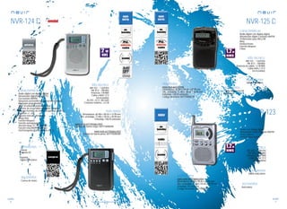 96
sonido
97
sonido
Consulta las características actualizadas en www.nevir.es Consulta las características actualizadas en www.nevir.es
NVR-124 D
Radio digital con display digital
Sintonizador digital de radio PLL
Dos bandas AM/FM
Búsqueda automática y manual de emisoras	
Memorias programables
(20 + 20 emisoras presintonizadas)
Botones de encendido/apagado y banda
Botones frontales de modo, programa, canal +/-,
volumen +/-, etc.
Botones laterales de sintonía	
Mega Bass
Función bloqueo
Función autoapagado
(función sleep 10 - 90 minutos)
Función reloj AM/PM y alarma
Fácil transporte con correa de mano
AM: 522 ~ 1.620 KHz
FM: 87,5 ~ 108 MHz
Potencia: 2 W RMS
2 pilas x AAA 1,5 V
(no incluidas)
AC/DC: 4,5 V. 200 mAh
Consumo máximo: <2,5 W
Lateral:
Entrada DC
Superior:
Salida auriculares
Dimensiones: 60 AN x 100 AL x 13 PR mm
Dim. embalaje: 72 AN x 130 AL x 28 PR mm
Embalaje: 100/20 unidades
www.nevir.es/124negro.html
Código de barras negro: 8427155000396
www.nevir.es/124plata.html
Código de barras plata: 8427155000389
Correa de mano
NVR-125 D
Radio digital con display digital
Sintonizador digital 2 bandas AM/FM
10 Memorias para AM y FM
Reloj
Estéreo/mono
Función bloqueo
E-Bass
AM: 522 ~ 1.620 KHz
FM: 87,5 ~ 108 MHz
Potencia de salida: 1,2 W RMS
2 pilas AAA x 1,5 V
(no incluidas)
Salida auriculares
www.nevir.es/125.html
Dimensiones: 60 AN x 100 AL x 30 PR mm
Dim. embalaje: 72 AN x 130 AL x 36 PR mm
Embalaje: 100/20 unidades
Código de barras: 8427155000198
Cable de antena FM
Auriculares
Radio con display digital
Sintonizador radio 2 bandas AM/FM
Reloj y alarma
Antena telescópica
AM: 526 ~ 1.606 KHz
FM: 87,5 ~ 108 MHz
Potencia: 1,2 W RMS
2 pilas AAA x 1,5 V
(no incluidas)
Salida auriculares
www.nevir.es/123plata.html
Dimensiones: 50 AN x 90 AL x 20 PR mm
Dim. embalaje: 76 AN x 153 AL x 30 PR mm
Embalaje: 20 unidades
Código de barras: 8427155000266
Auriculares
NVR-123
características
conexiones
info técnica
accesorios
más datos
características
conexiones
info técnica
accesorios
más datos
novedad
características
info técnica
conexiones
conexiones
accesorios
 