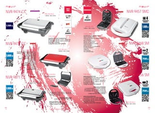 118
pae
119
pae
Consulta las características actualizadas en www.nevir.es Consulta las características actualizadas en www.nevir.es
NVR-9471 CG
Plancha multigrill de sellado perfecto
Multiusos (ej. asa carne y tuesta pan)
2 placas prensoras grill
Superficie antiadherente
Cuerpo de acero inoxidable
Indicador luminoso de encendido
y de preparado
Amplia apertura
Sistema de seguridad
Cierre para un mejor sellado
Asa grande con aislamiento
Toque frío
Fácil limpieza
Pies antideslizantes
1.000 W - 230 V, 50 Hz
Dimensiones: 314 AN x 110 AL x 263 PR mm
D. embalaje: 340 AN x 133 AL x 292 PR mm
Embalaje: 6 unidades
www.nevir.es/9472.html
Código de barras: 8427155902553
www.nevir.es/9471.html
Superficie de acero inoxidable
Código de barras: 8427155902546
NVR-9472 CG
NVR-9474 CG NVR-9457 SMD
NVR-9468 SM
NVR-9456 SM
Sandwichera de sellado perfecto
Diseño Smooth White
Indicador luminoso de funcionamiento
y de preparado
Placas antiadherentes
Sistema de seguridad
Posición horizontal y vertical
Cierre hermético
Mango grande con aislamiento
Fácil de transportar
Toque frío
Fácil limpieza
Pies antideslizantes
750 W - 230 V, 50 Hz
www.nevir.es/9457.html
4 compartimentos con molde triangular
Superficie con banda de acero
Dimensiones: 322 AN x 100 AL x 258 PR mm
D. embalaje: 288 AN x 348 AL x 125 PR mm
Embalaje: 4 unidades
Código de barras: 8427155902539
www.nevir.es/9468.html
2 compartimentos con molde cuadrado
Dimensiones: 240 AN x 65 AL x 250 PR mm
D. embalaje: 250 AN x 245 AL x 95 PR mm
Embalaje: 6 unidades
Código de barras: 8427155902607
www.nevir.es/9456.html
2 compartimentos con molde triangular
Dimensiones: 210 AN x 70 AL x 180 PR mm
D. embalaje: 248 AN x 233 AL x 95 PR mm
Embalaje: 8 unidades
Código de barras: 8427155901662
1.200 W - 230 V, 50 Hz
1.400 W - 230 V, 50 Hz
1.000 W - 230 V, 50 Hz
Bandeja recogedora
Superficie de acero inoxidable lisa
Dimensiones: 345 AN x 112 AL x 330 PR mm
D. embalaje: 365 AN x 140 AL x 375 PR mm
Embalaje: 4 unidades
Código de barras: 8427155902560
características
info técnica
más datos
accesorios
más datos
info técnica
info técnica
próximamente
novedad
novedad
características
info técnica
más datos
novedad
novedad
info técnica
750 W - 230 V, 50 Hz
info técnica
 