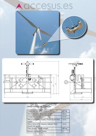 CARACTERÍSTICAS TÉCNICAS
	
Capacidad de carga máxima (WLL)                250 kg
Altura máxima / Maximum height                 120 m
Longitud / Length                              3,4 m
Altura barandilla frontal / Front Guard Rail   1,0 m
height
Altura barandilla trasera y lateral / Rear     1,3 m
Guard rail height
Peso propio / Death weight                     280 kg
Número usuarios / Users                        2
 