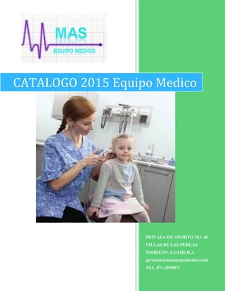 PRIVADA DE OPORTO NO. 48
VILLAS DE LAS PERLAS
TORREON, COAHUILA
gerencia@masequipomedico.com
TEL. 871-2030871
CATALOGO 2015 Equipo Medico
 
