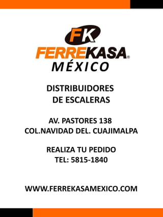 MÉXICO
DISTRIBUIDORES
DE ESCALERAS
AV. PASTORES 138
COL.NAVIDAD DEL. CUAJIMALPA
REALIZA TU PEDIDO
TEL: 5815-1840
WWW.FERREKASAMEXICO.COM
 