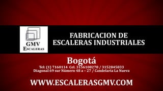 Bogotá
Tel: (1) 7160114 Cel. 3156108278 / 3152845833
Diagonal 69 sur Número 48 a – 27 / Candelaria La Nueva
WWW.ESCALERASGMV.COM
FABRICACION DE
ESCALERAS INDUSTRIALES
 