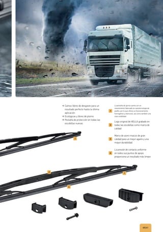 40|41
La pestaña de goma cuenta con un
revestimiento fabricado en nanotecnología de
grafito, por lo que ofrece un funcionamiento
homogéneo y silencioso, así como también una
clara visibilidad.
Logo original de HELLA grabado en
todas las escobillas como marca de
calidad
Marco de acero macizo de gran
calidad para un mejor agarre y una
mayor durabilidad
La presión de contacto uniforme
en todos sus puntos de apoyo
proporciona un resultado más limpio
Cantos libres de desgaste para un
resultado perfecto hasta la última
aplicación
Ecológicas y libres de plomo
Pestaña de protección en todas las
escobillas nuevas
 