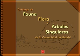 y
Catálogo de
Flora
Árboles
Singulares
Fauna
de la Comunidad de Madrid
y
Fauna
Flora
y
Árboles
Singulares
de la Comunidad de Madrid
 