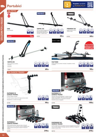 SOLUZIONIPERILVIAGGIO
Portabici
DA TETTO
DA GANCIO TRAINO
ONE
Uso occasionale. 65mm
Ø
TELAIOBICI
NUMERO
BICI
1
675137	 24,95
VERTIK 145
Con il suo antifurto integrato alla
pinza di chiusura del telaio, è
particolarmente adatto alle bici
da strada. 2 cinghie incluse.
60mm
Ø
TELAIOBICI
NUMERO
BICI
1
SERRATURA
CON CHIAVE
13kg
CARICO
MASSIMO
778207	 69,95
VERTIK 245
Doppio antifurto per portabici
e bicicletta.
In alluminio.
80mm
NUMERO
BICI
1
SERRATURA
CON CHIAVE
Ø
TELAIOBICI
15kg
CARICO
MASSIMO
	 99,95
FAST RIDE
Doppio antifurto per portabici e bicicletta, Compatibile con telaio
in carbonio
100mm
1
Ø
TELAIOBICI
NUMERO
BICI
SERRATURA
CON CHIAVE
20kg
CARICO
MASSIMO
664026	 64,95
FREERIDE 532
Doppia serratura, pinza a
chiusura rapida.
80mm
1
Ø
TELAIOBICI
NUMERO
BICI
SERRATURA
CON CHIAVE
17kg
CARICO
MASSIMO
651988	 99,95
882100	 319,95651995	 319,95
RAPIDBIKE 3S
GANCIO TRAINO
Portabici sospeso inclinabile.
Permette l’accesso al baule sulla maggior parte dei veicoli.
Ripiegabile per un semplice stoccaggio.
EURORIDER 943
GANCIO TRAINO
Questo portabici bascula permettendo l’accesso al bagagliaio senza scaricare
le bici. Ha delle maniglie di montaggio rapide per semplificare il fissaggio del
portabici sul ganco traino
651994	 199,95
RAPIDBIKE 3 P
GANCIO TRAINO
Realizzato sulla base del Rapidbike 3, propone in più dei
supporti ruote regolabili, delle pinze di chiusura rapida
munite di antifurto bici e un comando di movimento.
Permette l’accesso al bagagliaio
NUMERO
BICI
3
INCLINABILE
45kg
CARICO
MASSIMO
NUMERO
BICI
3
INCLINABILE SERRATURA
CONCHIAVE
COMPATIBILECON
ELETTRICHE
45kg
CARICO
MASSIMO
684824	 13,95
?
LEIMMAGINIPRESENTATESONOSOLOASCOPOILLUSTRATIVO.IPREZZISONOPURAMENTEINDICATIVIEPOTREBBEROVARIARESENZAPREAVVISO.
10
Acquista i prodotti
su NORAUTO.IT
RAPIDBIKE 4
GANCIO TRAINO
Questo portabici Norauto, ideale per degli usi frequenti,
trasporta fino a 4 bici e permette l’accesso al bagagliaio sulla
maggior parte dei veicoli grazie al sistema d’inclinazione
manuale.
NUMERO
BICI
3
INCLINABILE SERRATURA
CONCHIAVE
COMPATIBILECON
ELETTRICHE
45kg
CARICO
MASSIMO
4 60
DISPONIBILE DA
MAGGIO 2018
NOVITÀ
 