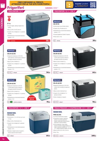 CB-30 DC
• Facile da pulire, tasca frontale multiuso
• Capacità: fino a 48 lattine da 33 cl
• Raffreddamento al di sotto della temperatura
ambiente: -10°C
• Tracolla regolabile per facilitare il trasporto
• Peso a vuoto: 2,5 kg
28 L 493406	 39,95
V30 AC/DC
• Alimentazione a 12 V o 230 V per uso in auto
o in casa
• Misure (LxPxH): 39,6x29,6x44,5 cm
• Capacità: fino a 6 bottiglie da 2 L (posizione
verticale)
• Raffreddamento al di sotto della temperatura
ambiente: -18°C
• Maniglia con doppia funzione di supporto o
chiusura coperchio tramite rotazione
28 L 209444	 64,95
FRIGORIFERI 12 V / 230 V
FRIGORIFERI 12 V / 230 V
STAGIONALI
Frigoriferi
21 Lt.
• Piccolo e leggero, ideale per tragitti brevi e
hobbies
• Misure (LxPxH): 39,3x23,3x40 cm
• Capacità: fino a 5 bottiglie da 1,5 L (posizione
verticale)
• Raffreddamento al di sotto della temperatura
ambiente: -14°C
21 L 2010732	 28,95
FRIGORIFERI 12 V
CB-24 AC/DC
• Regolazione temperatura in 220-230 V,
pratica apertura e chiusura grazie al sistema di
bloccaggio automatico del coperchio
• Misure (LxPxH): 39x28x42 cm
• Capacità: fino a 5 bottiglie da 1,5 L (posizione
verticale)
• Raffreddamento al di sotto della temperatura
ambiente: -15°C
24 L 493669	 54,95A++
CB-28 AC/DC
• Regolazione temperatura in 220-230
V, pratica apertura grazie al sistema di
bloccaggio automatico del coperchio
• Misure (LxPxH): 50x36x47 cm
• Capacità: fino a 5 bottiglie da 1,5 L (posizione
verticale)
• Raffreddamento al di sotto della temperatura
ambiente: -15°C
CB-28 AC/DC
• Regolazione temperatura in 220-230
V, pratica apertura grazie al sistema di
bloccaggio automatico del coperchio
• Misure (LxPxH): 50x36x47 cm
• Capacità: fino a 5 bottiglie da 1,5 L (posizione
verticale)
• Raffreddamento al di sotto della temperatura
ambiente: -15°C
28 L 493670	 64,95
28 L 2169216-2169218	 74,95
A++
A++
CB-45 AC/DC
• Regolazione temperatura in 220-230 V,
comparti interni amovibili per separare gli
alimenti
• Misure (LxPxH): 59x39,5x47,3cm
• Capacità: fino a 9 bottiglie da 1,5 L
(posizione verticale)
• Ruote e maniglia per il trasporto
40 L 493671	 94,95A+
FRIGO/FREEZER A COMPRESSORE 12 V / 230 V
FR40 AC/DC
• 12/230 con trasformatore integrato
• Compressore compatto e totalmente
ermetico con centralina elettronica
integrata, stabilizzatore di bassa tensione,
evaporatore in alluminio Rollbond
• Scocca evaporatore di peso ridotto,
coperchio removibile, alloggia bottiglie da 1,5 L
in piedi temperatura regolabile da + 10 °C a
-10 °C, display temperatura digitale, luce interna
• Misure (LxPxH): 58,4 x 36,5 x 44,6 cm
• Peso: 12 kg
38 L 2010731	 349,95
16
A+
GARANZIA 2 ANNI (1)
LEIMMAGINIPRESENTATESONOSOLOASCOPOILLUSTRATIVO.IPREZZISONOPURAMENTEINDICATIVIEPOTREBBEROVARIARESENZAPREAVVISO.(1)VERIFICALECONDIZIONIINNEGOZIO.
Acquista i prodotti
su NORAUTO.IT
CIBO E BEVANDE AL FRESCO,
ATTREZZATI PER LE TUE GITE FUORI PORTA!
NOVITÀ
2018
 