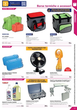 STAGIONALI
Borse termiche e accessori
25 L 927580	 9,956 L+
SET 2 BORSE
• 1 borsa da 25 litri + 1 borsa da 6 litri
• Colori assortiti
16 L 493403	 14,95 28 L 493405	 19,95
CB-16
• Facile da pulire, tasca frontale multiuso
• Capacità: fino a 24 lattine da 33 cl
• Tracolla regolabile per facilitare il trasporto
• Colori assortiti
CB-28
• Facile da pulire, tasca frontale multiuso
• Misure (LxPxH): 40x30x25 cm
• Capacità: fino a 48 lattine da 33 cl
• Tracolla regolabile per facilitare il trasporto
• Colori assortiti
927576	 1,69
	 A PARTIRE DA 6,95
ACCUMULATORE DI FREDDO
PER BORSA FRIGO
2 X 400gr.
PRODOTTI PULIZIA CAMPER
I prodotti necessari per pulire ed igienizzare interno, esterno, bagno e
tendalino del camper.
760191	 A PARTIRE DA 9,95
769307	 69,95
VENTILATORI 12 V
Fissaggio con ventosa, pinze o viti.
FORNELLO DUE FUOCHI
• Potenza di 2100W su ciascun fuoco
• Grande spazio di cottura
• Paravento laterali
2168862	 3,99
937528	 89,95
LEIMMAGINIPRESENTATESONOSOLOASCOPOILLUSTRATIVO.IPREZZISONOPURAMENTEINDICATIVIEPOTREBBEROVARIARESENZAPREAVVISO.
17
BORSE TERMICHE
ACCESSORI
PRODOTTI PER IL CAMPEGGIO
Acquista i prodotti
su NORAUTO.IT
WATER SPRAY
• Nebulizzatore rinfrescante
• Serbatoio d’acqua con spruzzo e ventola
TAVOLO PIEGHEVOLE
• Tavolo e sedie in alluminio richiudibile e poco ingombrante.
• Dimensioni del tavolo aperto con le sedie: 162 x 82 x 73 cm
• Dimensioni del tavolo chiuso a valigia: 82 x 48 x 11 cm
Scopri la vasta gamma di prodotti per il
campeggio disponibili su molti negozi.
NOVITÀ
2018
IDEALE PER TRASPORTARE
IL TUO PRANZO IN UFFICIO!
TUTTO L’OCCORENTE PER
RINFRESCARE
ATTREZZATI PER LE TUE
VACANZE ALL’ARIA APERTA
STAGIONALI
 