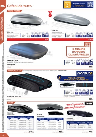 ONE 240
Piccolo prezzo... per portare tutto
quello che serve per le vacanze.
GARANZIA 2 ANNI (1)
CARBON-LOOK
Piccolo prezzo... per portare tutto quello che serve per le vacanze.
GARANZIA 2 ANNI (1)
ONE 390
Soluzione economica per
trasportare anche materiali più
lunghi (ad esempio gli sci).
GARANZIA 2 ANNI (1)VOLUME
Litri
PESO
DI CARICO
240
Kg
50
PESO
A VUOTO
Kg
10
APERTURA
LATERALE
ADESTRA
FISSAGGIO
AD U
Lunghezza 134 cm
Larghezza 72 cm
Altezza 37 cm
VOLUME
Litri
PESO
DI CARICO
250
Kg
55
PESO
A VUOTO
Kg
11
APERTURA
LATERALE
A DESTRA
Lunghezza 131 cm
Larghezza 77 cm
Altezza 34 cm
VOLUME
Litri
PESO
DI CARICO
390
Kg
50
PESO
A VUOTO
Kg
15
APERTURA
LATERALE
ADESTRA
FISSAGGIO
AD U
Lunghezza 198 cm
Larghezza 78 cm
Altezza 39 cm
SOLUZIONIPERILVIAGGIO
Cofani da tetto
IL MIGLIOR
RAPPORTO
QUALITÀ/PREZZO
LEIMMAGINIPRESENTATESONOSOLOASCOPOILLUSTRATIVO.IPREZZISONOPURAMENTEINDICATIVIEPOTREBBEROVARIARESENZAPREAVVISO.(1)VERIFICALECONDIZIONIINNEGOZIO.
PRIMO PREZZO
944663	 119,95
TOURING
GARANZIA 5 ANNI (1)
MOTION
GARANZIA 5 ANNI (1)
DYNAMIC
GARANZIA 5 ANNI (1)
5
APERTURA
BILATERALE
199,95
95
249,95
Struttura pieghevole che facilita la sistemazione del cofano dopo
l’uso. 100% tenuta stagna.
Struttura pieghevole che facilita la sistemazione del cofano dopo
l’uso. 100% tenuta stagna.
GIO
U
110 cm
70 cm
40 cm
BERMUDE FLEX 3700 BERMUDE FLEX 5700
THULE
ACCESSORI
GARANZIA 5anni (1)
160 cm
73 cm
40 cm
95
95
799,95
349,95
459,95
GIO
RFIT
RO
SCI2
DYNAMIC
TOURING
MOTION
(1)Veriﬁcalecondizioniinnegozio.Leimmaginipresentatesonosoloascopoillustrativo.Iprezzisonopuramenteindicativiepotrebberovariaresenzapreavviso.
apartire
da
apartire
da
apartire
da
370litri
VOLUME
570litri
VOLUMEPESO
DICARICO
50kg
PESO
DICARICO
50kg
PESO
AVUOTO
12kg
PESO
AVUOTO
17kg
FISSAGGIO
ADL
FISSAGGIO
ADL
APERTURA
BILATERALE
2ZIP
LATERALI
2ZIP
LATERALI
Touring 100 139x90x39 cm 330 lt
Touring 200 175x82x45 cm 400 lt
Touring 600 190x63x39 cm 300 lt
Touring 700 232x70x42 cm 430 lt
Touring 780 196x78x43 cm 420 lt
MODELLO DIM. ESTERNE VOLUME
Motion 200 175x86x46 cm 410 lt
Motion 600 190x67x42 cm 320 lt
Motion 800 205x84x45 cm 460 lt
Motion 900 235x94x47 cm 630 lt
MODELLO DIM. ESTERNE VOLUME
Dynamic 800 206x84x320 cm 320 lt
Dynamic 900 235x94x35 cm 430 lt
MODELLO DIM. ESTERNE VOLUME
19,95
Porta cofano da tetto
Lift
22,95
Supporto a muro570litri
VOLUME PESO
DICARICO
75kg
PESO
AVUOTO
21kg
379,95
La soluzione XXL per monovolumi e camper.
FISSAGGIO
MASTERFIT
NUMERO
PAIADISCI2
da4a6
APERTURA
BILATERALE
BERMUDE 5700 DUALSIDE
210 cm
85 cm
42 cm
APERTURA
BILATERALE
GARANZIA 2anni (1)
GARANZIA 2anni (1)
A
E
APERTURA
BILATERALE
APERTURA
BILATERALE
61488
79556
Cod. 779557
Cod. 209765 Cod. 356648
Cod. 870431 Cod. 870432
SO
RICO
0g
PESO
AVUOTO
15kg
199,95
134,95
Struttura pieghevole che facilita la sistemazione del cofano dopo
l’uso. 100% tenuta stagna.
portare anche materiali più lunghi
Struttura pieghevole che facilita la sistemazio
l’uso. 100% tenuta stagna.
FISSAGGIO
ADU
110 cm
70 cm
40 cm
APERTURA
LATERALE
ADESTRA
BERMUDE FLEX 3700 BERMUDE FLEX 5700
THULE
ACCESSORI
GARANZIA 5anni (1)
160 cm
73 cm
40 cm
SO
RICO
5g
PESO
AVUOTO
13kg
199,95
459,95
a compatta; ideale su vetture corte.
FISSAGGIO
MASTERFIT
TOURING
APERTURA
POSTERIORE
(1)Veriﬁcalecondizioniinnegozio.Leimmaginipresentatesonosoloascopoillustrativo.Iprezzisonopuramenteindicativiepotrebberovariaresenzapreavviso.
apartire
da
370litri
VOLUME
570litri
VOLUMEPESO
DICARICO
50kg
PESO
DICARICO
50kg
PESO
AVUOTO
12kg
PESO
AVUOTO
17kg
FISSAGGIO
ADL
APE
BILA
2ZIP
LATERALI
Touring 100 139x9
Touring 200 175x8
Touring 600 190x6
Touring 700 232x7
Touring 780 196x7
MODELLO DIM. ES
Motion 200 175x86x46 cm 410 lt
Motion 600 190x67x42 cm 320 lt
Motion 800 205x84x45 cm 460 lt
Motion 900 235x94x47 cm 630 lt
MODELLO DIM. ESTERNE VOLUME
19,95
Porta cofano da tetto
Lift
Supp570litri
VOLUME PESO
DICARICO
75kg
PESO
AVUOTO
21kg
379,95
La soluzione XXL per monovolumi e camper.
FISSAGGIO
MASTERFIT
NUMERO
PAIADISCI2
da4a6
APERTURA
BILATERALE
BERMUDE 5700 DUALSIDE
210 cm
85 cm
42 cm
APERTURA
BILATERALE
GARANZIA 2anni (1)
GARANZIA 2anni (1)
APERTURA
BILATERALE
APERTURA
BILATERALE
APERTURA
BILATERALE
Cod. 661488
Cod. 779556
Cod. 779557
Cod. 209765
Cod. 870431
APERTURA
BILATERALE
249,95
Struttura pieghevole che facilita la sistemazione del cofano dopo
l’uso. 100% tenuta stagna.
BERMUDE FLEX 5700
ULE
ACCESSORI
160 cm
73 cm
40 cm
349,95
(1)Veriﬁcalecondizioniinnegozio.Leimmaginipresentatesonosoloascopoillustrativo.Iprezzisonopuramenteindicativiepotrebberovariaresenzapreavviso.
apartire
da
570litri
VOLUME PESO
DICARICO
50kg
PESO
AVUOTO
17kg
FISSAGGIO
ADL
APERTURA
BILATERALE
2ZIP
LATERALI
Touring 100 139x90x39 cm 330 lt
Touring 200 175x82x45 cm 400 lt
Touring 600 190x63x39 cm 300 lt
Touring 700 232x70x42 cm 430 lt
Touring 780 196x78x43 cm 420 lt
MODELLO DIM. ESTERNE VOLUME
19,95
Porta cofano da tetto
Lift
22,95
Supporto a muro
GARANZIA 2anni (1)
Cod. 209765 Cod. 356648
Cod. 870432
	 A PARTIRE DA 349,95 	 A PARTIRE DA 489,95 	 A PARTIRE DA 799,95
THULE
?
6
	 74,95 	 134,95
Acquista i prodotti
su NORAUTO.IT
BERMUDE 3400 Flex
2070974	 229,95
NORAUTO FLEX Struttura pieghevole che facilita la sistemazione del cofano dopo l’uso. 100% tenuta stagna. GARANZIA 2 ANNI (1)
FACILE DA RIPORRE.
IDEALE SE HAI POCO SPAZIO.
240
VOLUME
Litri
PESO
DI CARICO
370
Kg
50
PESO
A VUOTO
Kg
12
APERTURA
BILATERALE
FISSAGGIO
AD “L”
Lunghezza 118 cm
Larghezza 77 cm
Altezza 45 cm
340
VOLUME
Litri
PESO
DI CARICO
570
Kg
75
PESO
A VUOTO
Kg
21
APERTURA
BILATERALE
Lunghezza 210 cm
Larghezza 85 cm
Altezza 42 cm NUMERO
PAIA DI SCI
da4a6
FISSAGGIO
MASTERFIT
Disponibile anche la versione BERMUDE 5400 Flex Volume 540L
a 279,95€ (cod. 2070975)
‘‘top di gamma,
alta performance’’
Motion XT M
Motion XT XL
Motion XT XXL
Motion XT SPORT
175X85X46 cm
215X91X44 cm
232X95X47 cm
189X67X43 cm
400 lt
500 lt
610 lt
300 lt
 