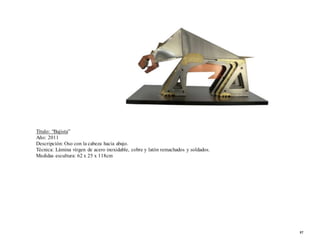 Título: “Bajista”
Año: 2011
Descripción: Oso con la cabeza hacia abajo.
Técnica: Lámina virgen de acero inoxidable, cobre y latón remachados y soldados.
Medidas escultura: 62 x 25 x 118cm
57
 