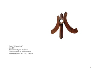 Título: “Arbusto jefe.”
Año: 2011
Descripción: Figura de arbusto.
Técnica: Lámina de hierro soldada.
Medidas escultura: 122 x 127 x 93 cm.
73
 