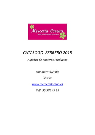 CATALOGO FEBRERO 2015
Algunos de nuestros Productos
Palomares Del Rio
Sevilla
www.mercerialorena.es
Telf: 95 576 49 15
 