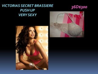 VICTORIAS SECRET BRASSIERE   36D$300
         PUSH UP
        VERY SEXY
 