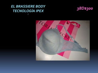 EL BRASSIERE BODY
                    38D$300
 TECNOLOGÍA IPEX
        (
 