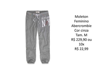 Moleton
Feminino
Abercrombie
Cor cinza
Tam. M
R$ 229,90 ou
10x
R$ 22,99
 
