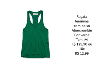 Regata
feminina
com bolso
Abercrombie
Cor verde
Tam. M
R$ 129,90 ou
10x
R$ 12,99
 