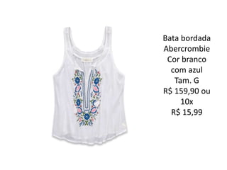 Bata bordada
Abercrombie
Cor branco
com azul
Tam. G
R$ 159,90 ou
10x
R$ 15,99
 