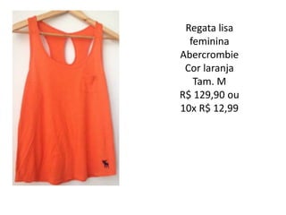 Regata lisa
feminina
Abercrombie
Cor laranja
Tam. M
R$ 129,90 ou
10x R$ 12,99
 