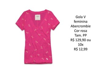 Gola V
feminina
Abercrombie
Cor rosa
Tam. PP
R$ 129,90 ou
10x
R$ 12,99
 