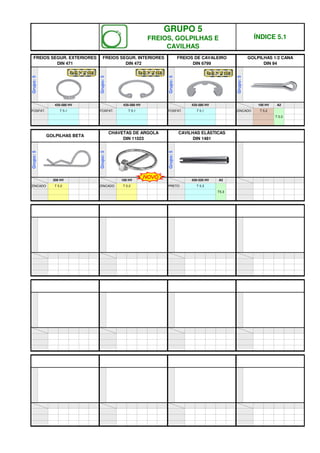 T5.3
T 5.2 PRETO T 5.3
ZINCADO T 5.2 ZINCADO
420-520 HV A2
200 HV 100 HV
Grupo:
5
Grupo:
5
Grupo:
5
GOLPILHAS BETA
CHAVETAS DE ARGOLA
DIN 11023
CAVILHAS ELÁSTICAS
DIN 1481
T 5.2
T 5.2
FOSFAT. T 5.1 ZINCADO
A2
FOSFAT. T 5.1 FOSFAT. T 5.1
435-580 HV 100 HV
Grupo:
5
435-580 HV 435-580 HV
Grupo:
5
Grupo:
5
Grupo:
5
GRUPO 5
FREIOS, GOLPILHAS E
CAVILHAS
ÍNDICE 5.1
FREIOS SEGUR. EXTERIORES
DIN 471
FREIOS SEGUR. INTERIORES
DIN 472
FREIOS DE CAVALEIRO
DIN 6799
GOLPILHAS 1/2 CANA
DIN 94
NOVO
q SEGUINTE p ANTERIOR IMPRIMIR ESTA PÁGINA
q SEGUINTE p ANTERIOR IMPRIMIR ESTA PÁGINA
 