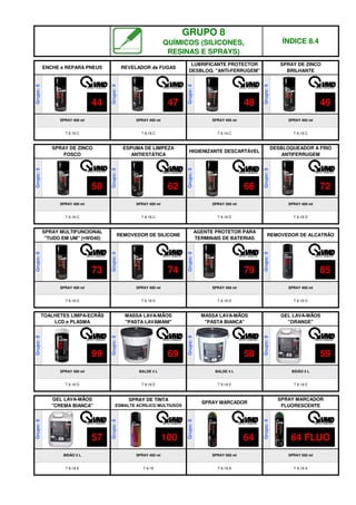 Grupo:
8
BIDÃO 5 L
T 8.18 E
SPRAY DE TINTA
ESMALTE ACRÍLICO MULTIUSOS
SPRAY MARCADOR
Grupo:
8
Grupo:
8
SPRAY 400 ml SPRAY 500 ml
T 8.19
T 8.18 C T 8.18 C T 8.18 C
T 8.19 A
GEL LAVA-MÃOS
"ORANGE"
Grupo:
8
BIDÃO 5 L
T 8.18 E
T 8.19 A
Grupo:
8
Grupo:
8
Grupo:
8
Grupo:
8
SPRAY 400 ml SPRAY 400 ml SPRAY 400 ml
SPRAY 500 ml
T 8.18 D T 8.18 E T 8.18 E
T 8.18 C
REVELADOR de FUGAS
LUBRIFICANTE PROTECTOR
DESBLOQ. "ANTI-FERRUGEM"
SPRAY DE ZINCO
BRILHANTE
SPRAY MARCADOR
FLUORESCENTE
GEL LAVA-MÃOS
"CREMA BIANCA"
Grupo:
8
Grupo:
8
Grupo:
8
Grupo:
8
SPRAY 400 ml BALDE 4 L BALDE 4 L
SPRAY 400 ml
T 8.18 D T 8.18 D T 8.18 D T 8.18 D
TOALHETES LIMPA-ECRÃS
LCD e PLASMA
MASSA LAVA-MÃOS
"PASTA LAVAMANI"
MASSA LAVA-MÃOS
"PASTA BIANCA"
ENCHE e REPARA PNEUS
Grupo:
8
Grupo:
8
Grupo:
8
Grupo:
8
SPRAY 400 ml SPRAY 400 ml SPRAY 400 ml SPRAY 400 ml
T 8.18 C T 8.18 C T 8.18 D T 8.18 D
SPRAY MULTIFUNCIONAL
"TUDO EM UM" (≈WD40)
REMOVEDOR DE SILICONE
AGENTE PROTETOR PARA
TERMINAIS DE BATERIAS
REMOVEDOR DE ALCATRÃO
Grupo:
8
Grupo:
8
Grupo:
8
Grupo:
8
SPRAY 400 ml SPRAY 400 ml SPRAY 200 ml SPRAY 400 ml
SPRAY DE ZINCO
FOSCO
ESPUMA DE LIMPEZA
ANTIESTÁTICA
HIGIENIZANTE DESCARTÁVEL
DESBLOQUEADOR A FRIO
ANTIFERRUGEM
GRUPO 8
QUÍMICOS (SILICONES,
RESINAS E SPRAYS)
ÍNDICE 8.4
44 47 48 49
50 72
62 66
73 74 85
79
99 69 58 59
57 100 64 64 FLUO
q SEGUINTE p ANTERIOR IMPRIMIR ESTA PÁGINA
q SEGUINTE p ANTERIOR IMPRIMIR ESTA PÁGINA
 