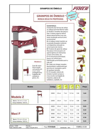 GRAMPOS DE ÊMBOLO
Modelo Código Preço
Modelo Z
22020 20 cm 7 cm 5,7 cm 0,56 16,00
22030 30 cm 7 cm 5,7 cm 0,66 18,00
Maxi F
60020 20 cm 12 cm 10 cm 2,12 29,00
60040 40 cm 12 cm 10 cm 2,56 35,00
60060 60 cm 12 cm 10 cm 2,78 41,00
53,00
60080 80 cm 12 cm 10 cm 3,44 47,00
Edição: 1/2006
Data: Setembro 2006
Revisão: 1
Data: 2 de julho 2012
Preço: €/Unidade Distribuidor - 50%
TABELA 12.26
60100 100 cm 12 cm 10 cm 3,88
Caraterísticas:
O desenho das formas de ambas
as cabeças permite libertar todos
os bordos e ressaltos das peças a
fixar. O plano superior lateral
destas peças facilita o seu uso,
tanto na posição vertical como
na horizontal.
A • A cabeça móvel mantém-se
na posição desejada mediante
um dispositivo colocado na
zona traseira da mesma.
B • O plano de apoio da cabeça
fixo possui nervuras para um
aperto óptimo em elementos
curvos como tubos, etc.
C • O mecanismo de êmbolo
possui um orifício para
lubrificaçãoaumentando assim a
vida útil.
D • Cabo com design inovador,
desmontável e substituível que
permite ser manejado a partir
de qualquer posição.
E • O inovador sistema de
êmbolo mantém sempre a
rosca oculta e protegida de
impactos, salpicos de
soldadura, sujidade, etc
GRAMPOS DE ÊMBOLO
ROSCA OCULTA PROTEGIDA
PRODUTO
NOVO
Modelo Z
Fuso de rosca
fina e oculta
com punho em
cruz e rosca
protegida para
trabalhos de
soldadura,
gesso, etc.
Barra: 18 mm x 7 mm
Força máxima: 4000 N
Barra: 35 mm x 8 mm
Força máxima: 9000 N
q SEGUINTE p ANTERIOR ÍNDICE IMPRIMIR ESTA PÁGINA
q SEGUINTE p ANTERIOR ÍNDICE IMPRIMIR ESTA PÁGINA
 