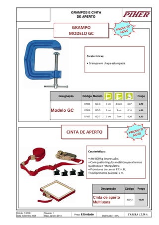 GC-3
Modelo
GC-5
GC-7
Cinta de aperto
Multiusos
30013
3 cm 0,10
Edição: 1/2006
Data: Setembro 2006
Revisão: 1
Data: Janeiro 2013
Preço: €/Unidade Distribuidor - 50%
TABELA 12.29 A
Designação Código
7 cm 7 cm 0,30 6,50
10,00
Preço
Modelo GC
07004 3 cm 2,5 cm 0,07 2,70
07005 5 cm 4,00
07007
GRAMPOS E CINTA
DE APERTO
Designação Código Preço
Caraterísticas:
• Até 800 kg de presssão;
• Com quatro ângulos metálicos para formas
quadradas e retangulares;
• Protetores de cantos P.E.H.B.;
• Comprimento da cinta: 5 m.
GRAMPO
MODELO GC
CINTA DE APERTO
Caraterísticas:
• Grampo em chapa estampada.
PRODUTO
NOVO
PRODUTO
NOVO
q SEGUINTE p ANTERIOR ÍNDICE IMPRIMIR ESTA PÁGINA
q SEGUINTE p ANTERIOR ÍNDICE IMPRIMIR ESTA PÁGINA
 