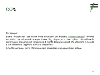 CO/5
Per i gruppi
Siamo responsabili per l'Italia della diffusione del marchio inverseTraining®, metodo
innovativo per la ...