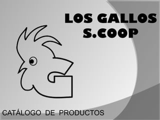 LOS GALLOS
              S.COOP




CATÁLOGO DE PRODUCTOS
 