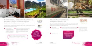 T: 620 6111
www.viajesrosario.com
T: 620 6111
www.viajesrosario.com
144 145
A Machu Picchu a bordo del
remozado tren Inca Rail
Parte desde el legendario Valle de Ollantaytambo con seis viajes diarios a Aguas Calientes. Podrás
escoger uno de los cuatro servicios: Turista, Ejecutivo, Primera Clase y Presidencial, este último de solo 8
pasajeros, es el más alto exponente del lujo sobre rieles en el Perú.
Amplias ventanas
panorámicas para disfrutar
de la belleza del paisaje.
Cómodos y amplios asientos, ventanas protección UV,
aire acondicionado y el mejor entretenimiento a bordo.
Fina cocina peruana que
deleitará hasta el más exigente.
Si tienes una fecha especial que
celebrar o quieres hacer esta
travesía en intimidad con tu
familia, el coche Inca Princess,
es el único servicio chárter para
llegar a Machu Picchu.
* *
*
*
“¡Inca Rail fue en sí mismo una
experiencia asombrosa! Vistas
extraordinarias de los Andes
justo afuera de tu ventana,
y comida deliciosa. ¡Toma
muchas fotos!”
Martin y Taurie
Ellos dicen…
Tu apartamento a todo dar en Tarapoto y la
mejor vista del Gocta en Chachapoyas!
En Gocta Lodge todas las habitaciones, cuentan con terraza, y con vista frontal a la catarata. Está ubicado en el
caserío de Cocachimba, el punto de partida de las caminatas hacia Gocta.
Tucán Suites Aparthotel, el primer hotel cuatro estrellas en la región San Martin. Una íntima propiedad, inicio de tu
travesía por las maravillas selváticas de Tarapoto.
El Gocta Lodge tiene
excursiones de dos a cuatro
noches, para explorar Gocta, las
asombrosas ruinas de Kuélap,
Chachapoyas, Leymebamba
y Valle de Luya. Piérdete en
medio de las nubes!
TIP: Puedes combinar tu estancia en Tucán Suites, Tarapoto
(ciudad) con actividades en la Selva: visita catarata, lagunas,
caminatas, kayak y más… a orillas del río Huallaga en Pumarinri
Amazon Lodge.
El diseño de Tucán Suites prioriza la sostenibilidad:
el agua caliente se genera en termas solares,
las ventanas y mamparas cuentan con vidrios
insulados que aisla el ruido para un mejor
descanso. A solo 10 minutos de la plaza de
Tarapoto.
* *
“El hotel es excelente.Atención, pulcro,amabilidad y comidade primera. Pasé unosexcelentes días junto a minovia ¡Se los recomiendouna y muchas veces más!”
Ellos dicen…
 