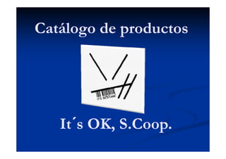 Catálogo de productos




   It´s OK, S.Coop.
   It´      S.Coop.
 