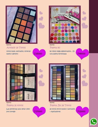 FG1473O
Anylady 18 Tonos
tonos mate, satinados, minerali-
zados y glitters $35000
FG1475O
Paleta 80
48 robos mega pigmentados... Es
una paleta hermosaaa $48000
FG1477O
Paleta 16 tonos
Las perfectas para llevar siem-
pre contigo $17000
FG1476O
Paleta Jbl 28 Tonos
28 tonos entre mates y satinados
+ Aplicadores $22000
 
