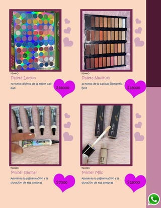 FG1487O
Paleta Lemon
70 tonos divinos de la mejor cali-
dad $48000
FG1485O
Paleta Nude 03
10 tonos de la calidad Romantic
Bird $18000
FG1488O
Primer Raymar
Aumenta la pigmentación y la
duración de tus sombras $7000
FG1489O
Primer Miis
Aumenta la pigmentación y la
duración de tus sombras $13000
 