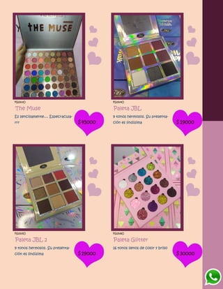 FG1503O
The Muse
Es sencillamente.... Especracula-
rrr $45000
FG1504O
Paleta JBL
9 tonos hermosos. Su presenta-
ción es lindísima $19000
FG1505O
Paleta JBL 2
9 tonos hermosos. Su presenta-
ción es lindísima $19000
FG1506O
Paleta Glitter
16 tonos llenos de color y brillo
$30000
 