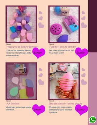 FG1228A
Frasquito de Beauty Blender
Trae muchas beauty de diferen-
tes formas y tamaños para todas
tus necesidades
$17000
FG1227A
Pulpito + beauty blender
Dos súper productos en un solo
kit, al mejor precio $12000
FG1226A
Kit Pomitos
Úsalos para aplicar base, polvos,
corrector... $9000
FG1229A
Beauty blender + porta beauty
Un toque cool en tu tocador,
además evita que la beauty se
contamine
$11000
 