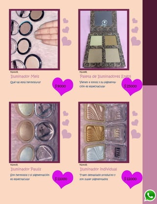 FG1400R
Iluminador Meis
Qué tal está hermosura?
$9000
FG1399R
Paleta de Iluminadores Engol
Vienen 4 tonos y su pigmenta-
ción es espectacular $25000
FG1401R
Iluminador Paulis
Son hermosos y si pigmentación
es espectacular $11000
FG1402R
Iluminador individual
Traen demasiado producto y
son super pigmentados $12000
 