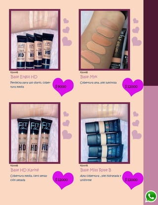 FG1004B
Base Engol HD
Perfecta para uso diario, cober-
tura media $9000
FG1005B
Base Myk
Cobertura alta, piel luminosa
$12000
FG1006B
Base HD Karité
Cobertura media, cero sensa-
ción pesada $12000
FG1007B
Base Miss Rose B
Alta cobertura , piel hidratada y
uniforme $12000
 