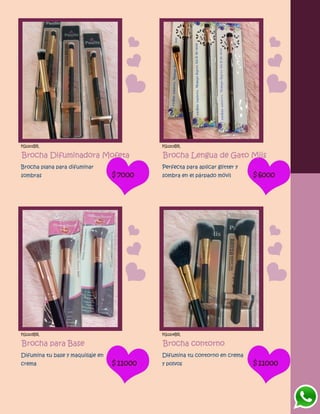 FG1201BR
Brocha Difuminadora Mofeta
Brocha plana para difuminar
sombras $7000
FG1203BR
Brocha Lengua de Gato Miis
Perfecta para aplicar glitter y
sombra en el párpado móvil $6000
FG1205BR
Brocha para Base
Difumina tu base y maquillaje en
crema $11000
FG1204BR
Brocha contorno
Difumina tu contorno en crema
y polvos $11000
 