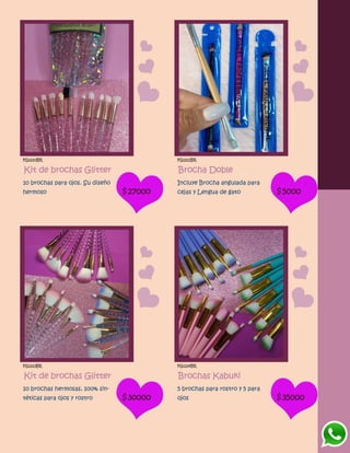FG1210BR
Kit de brochas Glitter
10 brochas para ojos. Su diseño
hermoso $27000
FG1211BR
Brocha Doble
Incluye Brocha angulada para
cejas y Lengua de gato $5000
FG1213BR
Kit de brochas Glitter
10 brochas hermosas, 100% sin-
téticas para ojos y rostro $30000
FG1214BR
Brochas Kabuki
5 brochas para rostro y 5 para
ojos $35000
 