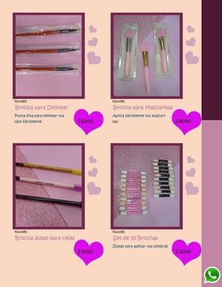 FG1218BR
Brocha para Delinear
Punta fina para delinear tus
ojos fácilmente $6000
FG1219BR
Brocha para Mascarillas
Aplica fácilmente tus mascari-
llas $8000
FG1220BR
Brocha doble para cejas
$5000
FG1221BR
Set de 10 Brochas
Úsalas para aplicar tus sombras
$5000
 