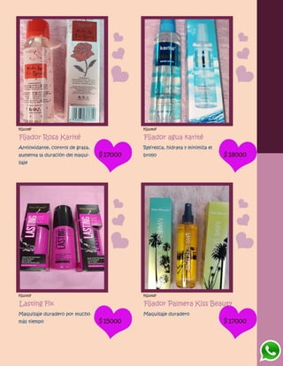 FG1039F
Fijador Rosa Karité
Antioxidante, control de grasa,
aumenta la duración del maqui-
llaje
$17000
FG1040F
Fijador agua karité
Refresca, hidrata y minimiza el
brollo $18000
FG1041F
Lasting Fix
Maquillaje duradero por mucho
más tiempo $15000
FG1042F
Fijador Palmera Kiss Beauty
Maquillaje duradero
$17000
 