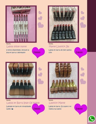 FG1137L
Labial doble matte
6 tonos disponibles. Incluye la-
bial en barra y delineador $9000
FG1142L
Matte Lipstick Jbl
Labial en barra de fácil aplica-
ción $8000
FG1141L
Labial en Barra Iman Of Noble
Labiales en barra en tonalidades
cafés � $8000
FG1140L
Lipstick Matte
Labial en barra. Es suave y no
reseca tus labios $8000
 