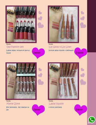 FG1150L
Day Fashion 24h
Labial doble, incluye en barra y
líquid $8000
FG1154L
Lip Gloss & Lip Liner
Incluye labial líquido y delineado
$11000
FG1153L
Matte Zone
Son hermosos . No resecan tu
pie $8000
FG1152L
Labial líquido
4 tonos preciosos
$8000
 