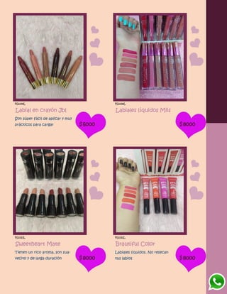 FG1159L
Labial en crayón Jbl
Son súper fácil de aplicar y muy
prácticos para cargar $6000
FG1158L
Labiales líquidos Miis
$8000
FG1163L
Sweetheart Mate
Tienen un rico aroma, son sua-
vecito y de larga duración $8000
FG1161L
Brautiful Color
Labiales líquidos. No resecan
tus labios $8000
 