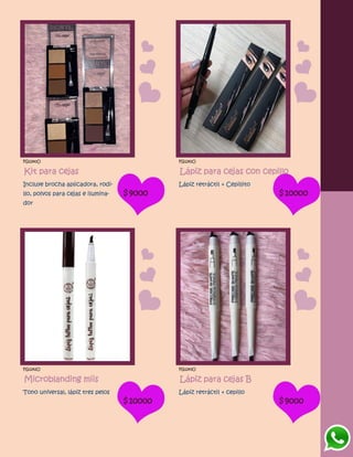 FG1240O
Kit para cejas
Incluye brocha aplicadora, rodi-
llo, polvos para cejas e ilumina-
dor
$9000
FG1241O
Lápiz para cejas con cepillo
Lápiz retráctil + Cepillito
$10000
FG1242O
Microblanding miis
Tono universal, lápiz tres pelos
$10000
FG1243O
Lápiz para cejas B
Lápiz retráctil + cepillo
$9000
 