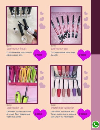 FG1248O
Delineador Paulis
Es líquido y tiene punta plumón,
pigmenta súper bien $7000
FG1249O
Delineador 36h
Es completamente negro, larga
duración $9000
FG1250O
Delineador Jbl
Delineador líquido, con punta
de pincel. Súper delgada para
trazos más fáciles
$8000
FG1251O
Pestañinas Yabaolian
6 pestañinas a prueba de agua.
Tienen cepillos que se ajustan a
cada una de tus necesidades
$11000
 