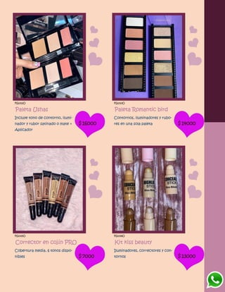 FG1312O
Paleta Ushas
Incluye tono de contorno, ilumi-
nador y rubor satinado o mate +
Aplicador
$16000
FG1313O
Paleta Romantic bird
Contornos, iluminadores y rubo-
res en una sola paleta $14000
FG1315O
Corrector en cojín PRO
Cobertura media, 6 tonos dispo-
nibles $7000
FG1316O
Kit kiss beauty
Iluminadores, correctores y con-
tornos $13000
 