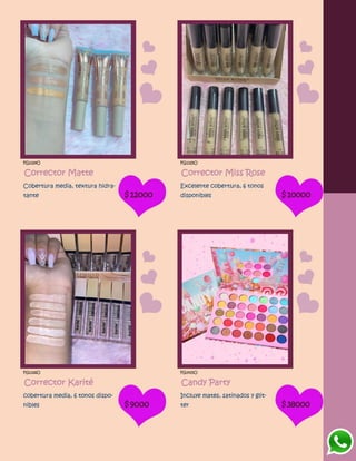 FG1324O
Corrector Matte
Cobertura media, textura hidra-
tante $12000
FG1325O
Corrector Miss Rose
Excelente cobertura, 6 tonos
disponibles $10000
FG1326O
Corrector Karité
cobertura media, 6 tonos dispo-
nibles $9000
FG1415O
Candy Party
Incluye mates, satinados y glit-
ter $38000
 