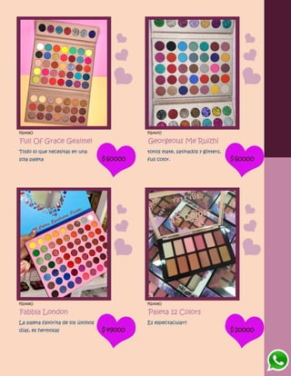 FG1426O
Full Of Grace Geaimei
Todo lo que necesitas en una
sola paleta $60000
FG1427O
Georgeous Me Ruizhi
tonos mate, satinados y glitters,
full color. $60000
FG1428O
Fabbla London
La paleta favorita de los últimos
días, es hermosas $49000
FG1429O
Paleta 12 Colors
Es espectacular!!
$20000
 
