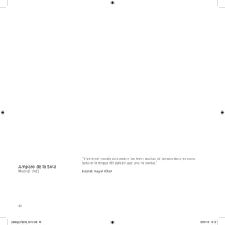 “Vivir en el mundo sin conocer las leyes ocultas de la naturaleza es como
                               ignorar la lengua del país en que uno ha nacido.”
      Amparo de la Sota
      Madrid, 1963             Hazrat Inayat Khan




      40




Catalogo_Flecha_2013.indd 40                                                                               24/01/13 16:14
 